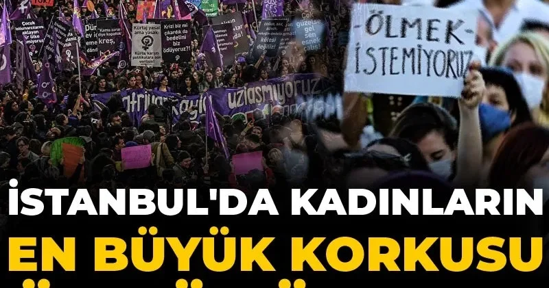 İstanbul da kadınların en büyük korkusu öldürülmek!