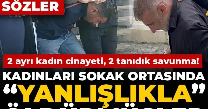 2 ayrı kadın cinayeti 2 tanıdık savunma! Kadınları sokak ortasında “yanlışlıkla” öldürmüşler