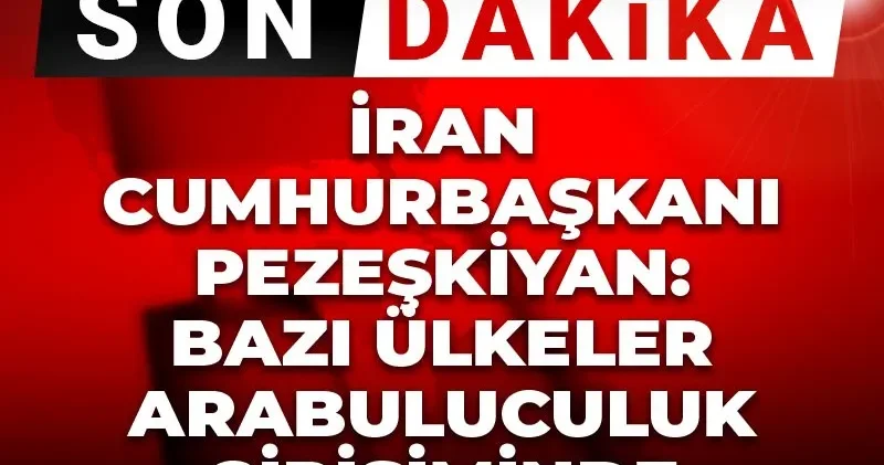 Son Dakika İran Cumhurbaşkanı Pezeşkiyan: Bazı ülkeler arabuluculuk girişiminde