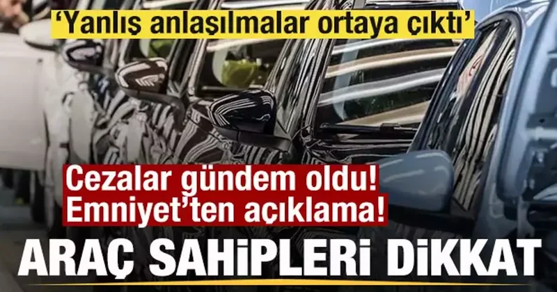 Araç sahipleri dikkat! Cezalar gündem oldu! Emniyet: Yanlış anlaşılmalar ortaya çıktı