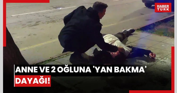 Anne ve 2 oğluna Yan bakma dayağı!