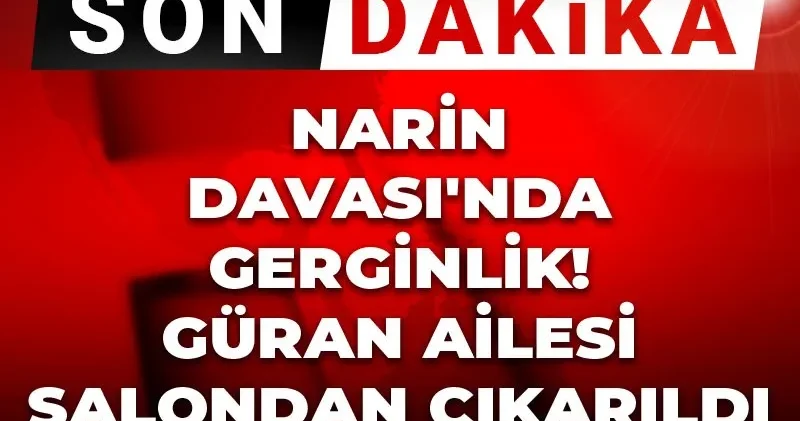 Son dakika Narin Davası nda gerginlik! Güran ailesi salondan çıkarıldı