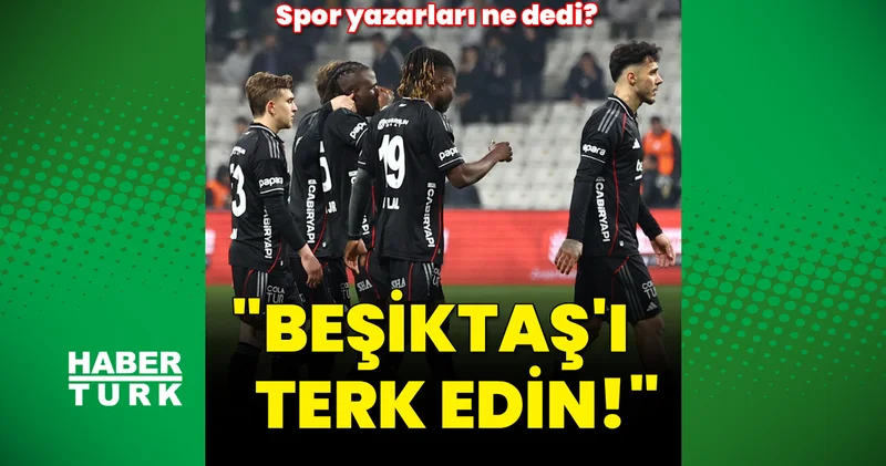 Spor yazarları, Beşiktaş Konyaspor maçını değerlendirdi: Beşiktaş ı terk edin!