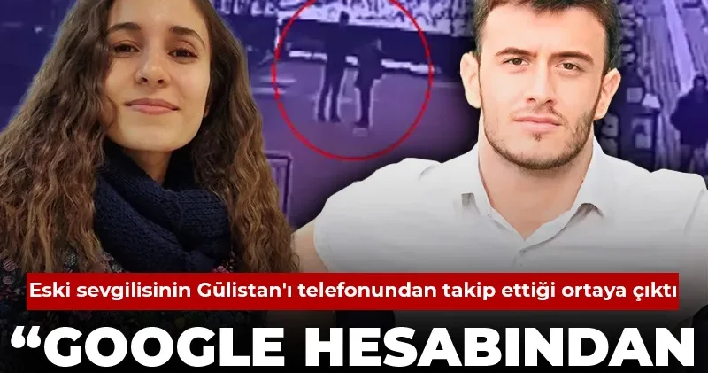 Zainal ın Gülistan ı telefonundan takip ettiği ortaya çıktı: Google hesabından yerini bulmaya çalıştım