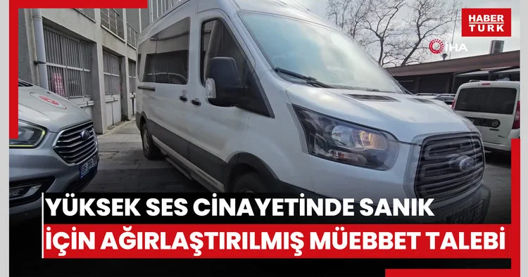 Yüksek ses cinayetinde sanığa kadına karşı kasten öldürme suçundan ağırlaştırılmış müebbet hapis talebi