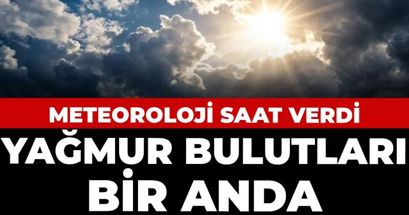 Meteoroloji saat verdi: Yağmur bulutları bir anda yok olacak