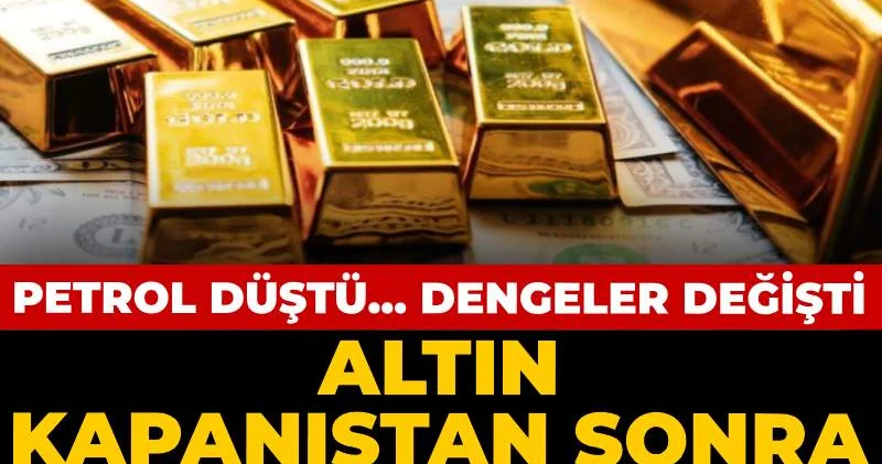 Altın kapanıştan sonra kanatlandı: Petrol düştü dengeler değişti