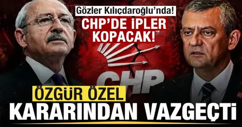 CHP de ipler kopacak! Özgür Özel kararından vazgeçti! Gözler Kılıçdaroğlu nda!