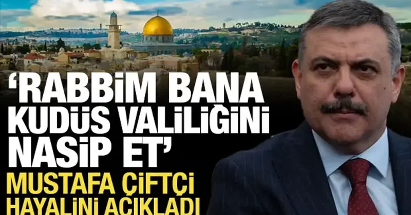 Bakan Çiftçi: Rabb im bana Kudüs Valiliğini nasip et