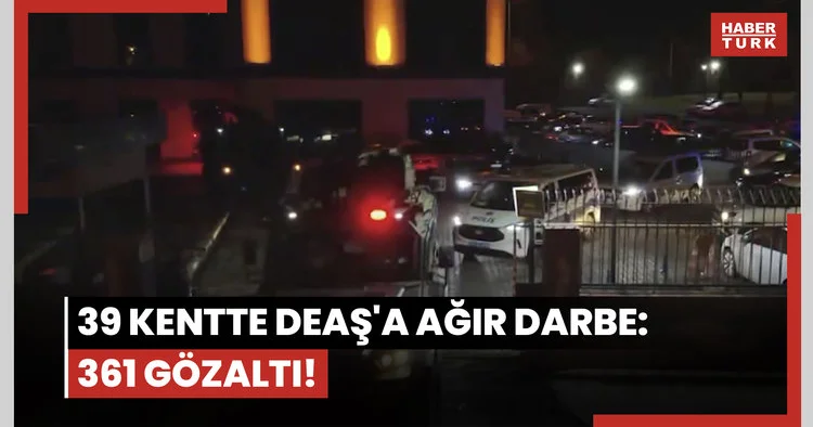 39 kentte DEAŞ a ağır darbe: 361 gözaltı!