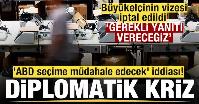 Büyükelçinin vizesi iptal edildi Diplomatik gerilim! ABD seçime müdahale edecek iddiası!