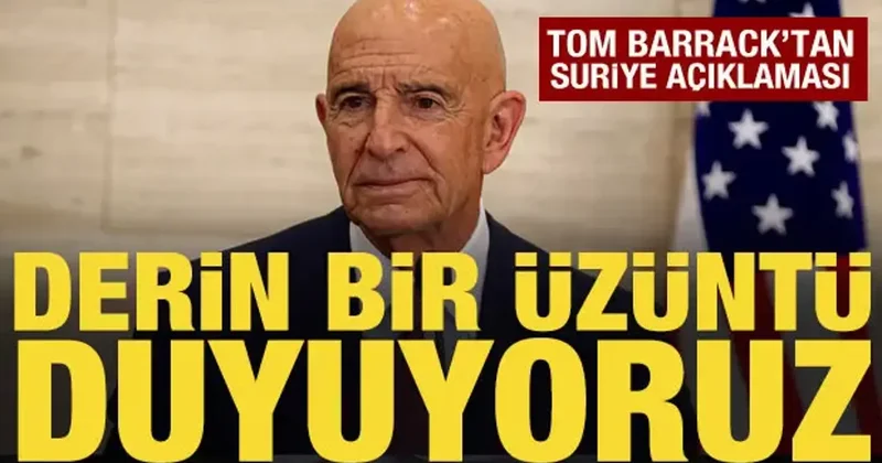 Tom Barrack tan Suriye açıklaması: Derin bir üzüntü duyuyoruz