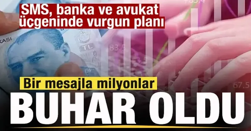 Bir mesajla milyonlar buhar oldu! SMS, banka ve avukat üçgeninde vurgun planı