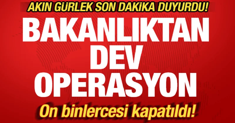 Akın Gürlek ten son dakika açıklaması: Bakanlıktan dev operasyon! Binlercesi kapatıldı