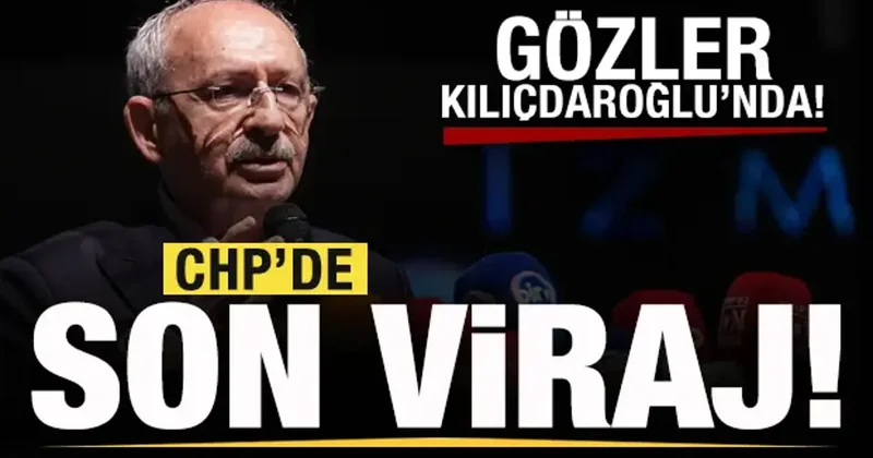 CHP de son viraja giriliyor! Gözler Kılıçdaroğlu nda!