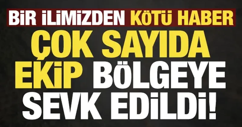 Son dakika: Bir ilimizden kötü haber! Çok sayıda ekip bölgeye sevk edildi...