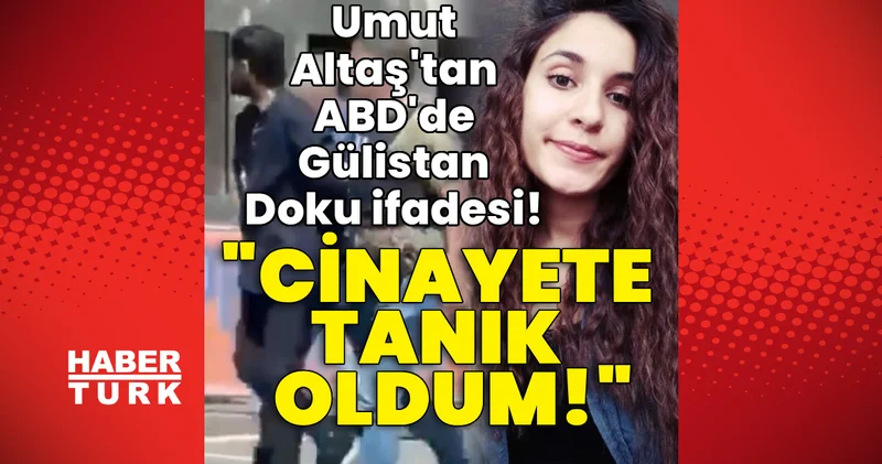 Son dakika haberi! Umut Altaş tan ABD de Gülistan Doku ifadesi: Cinayete tanık oldum! Son dakika haberleri
