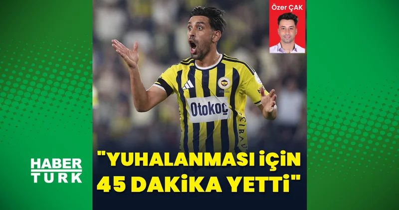 Özer Çak yazdı: Yuhalanması için 45 dakika yetti!