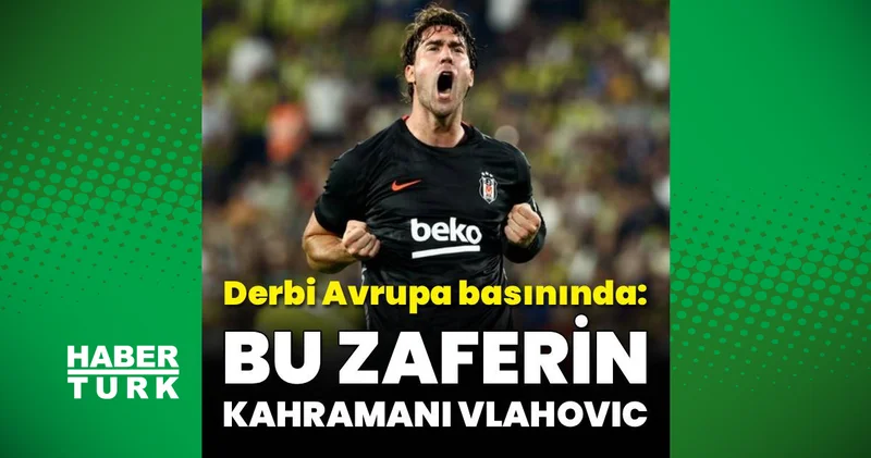 Fenerbahçe Beşiktaş derbisi Avrupa basınında: Bu zaferin kahramanı Vlahovic!