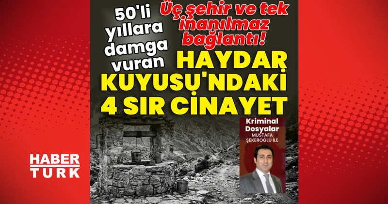 Haydar Kuyusu ndaki 4 sır cinayet! 3 şehir ve tek inanılmaz bağlantı! Son dakika haberleri