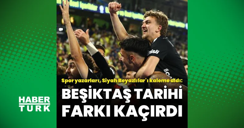 Spor yazarlarından Fenerbahçe Beşiktaş maçı yorumu