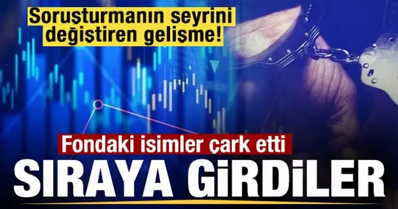 Soruşturmada sürpriz gelişme! Fondaki isimler çark etti! Sıraya girdiler