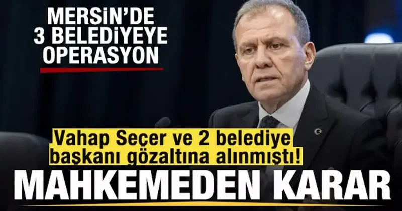 Vahap Seçer ve 2 belediye başkanı hakkında mahkemeden karar!