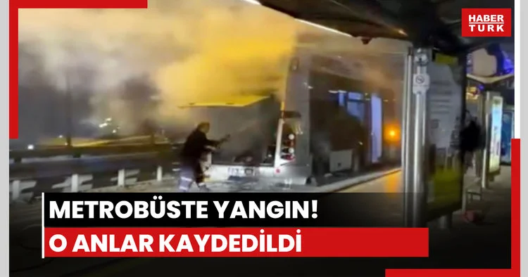 Metrobüste yangın! O anlar kaydedildi