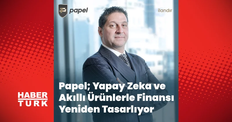 Papel; Yapay Zeka ve Akıllı Ürünlerle Finansı Yeniden Tasarlıyor