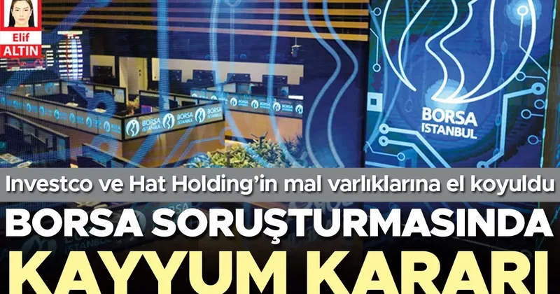 Investco ve Hat Holding’in mal varlıklarına el koyuldu... Borsa soruşturmasında kayyum kararı