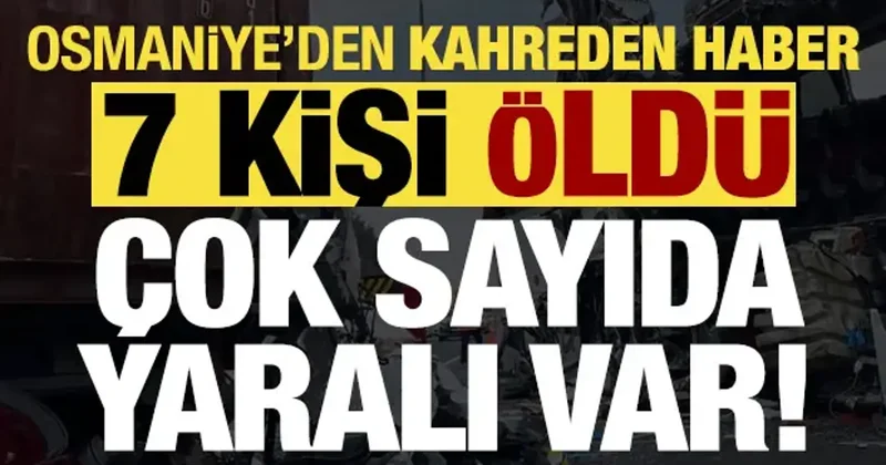 Son dakika... Osmaniye den kahreden haber: 7 kişi öldü, 10 yaralı var!