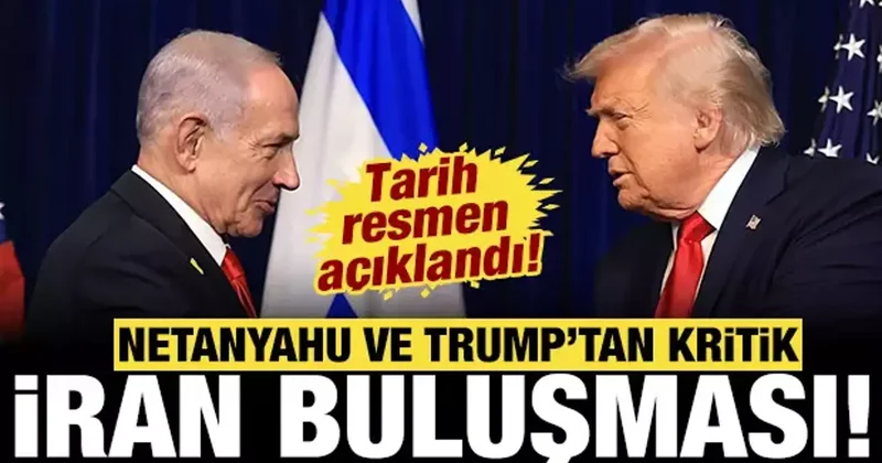 Netanyahu ve Trump tan kritik İran buluşması: Tarih resmen açıklandı!