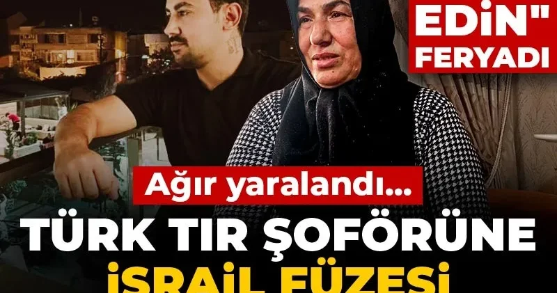 Türk TIR şoförüne İsrail füzesi isabet etti! Ağır yaralandı... Annesinden yardım edin feryadı