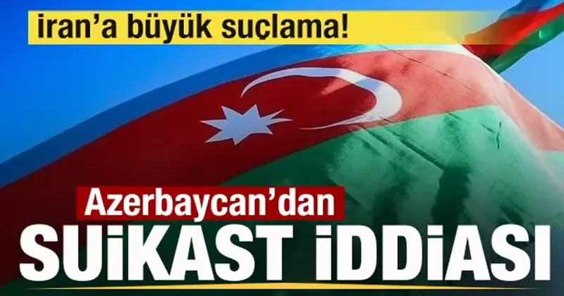 Azerbaycan dan son dakika suikast açıklaması! İran a büyük suçlama!