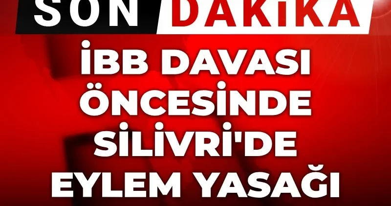 Son Dakika İBB Davası öncesi Silivri de eylem yasağı kararı