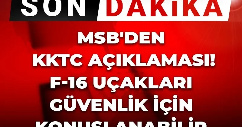 Son Dakika MSB den KKTC açıklaması! F 16 uçakları güvenlik için konuşlanabilir