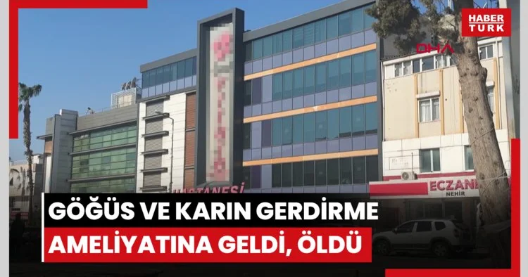 Göğüs ve karın gerdirme ameliyatına geldiği Antalya da öldü
