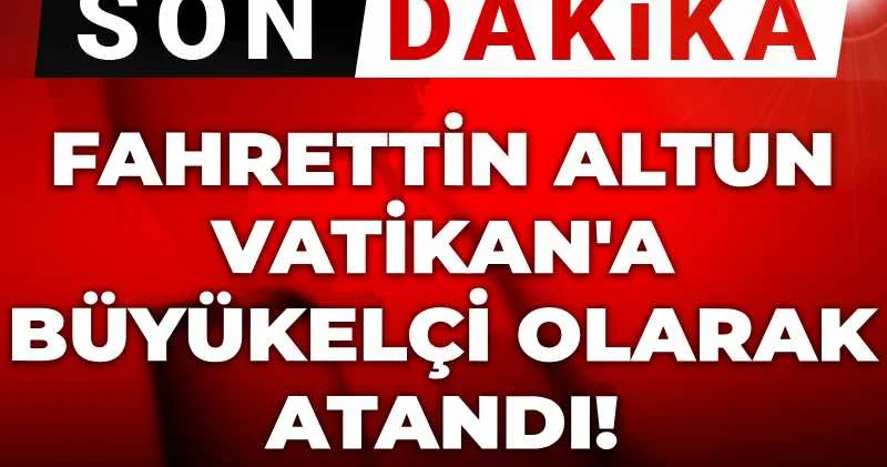 Son Dakika Fahrettin Altun Vatikan a Büyükelçi oldu!
