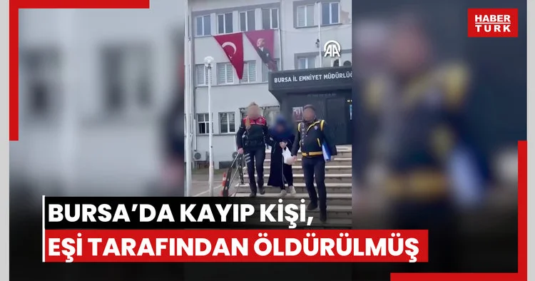 Bursa da kayıp olarak aranan kişinin eşi tarafından öldürüldüğü ortaya çıktı