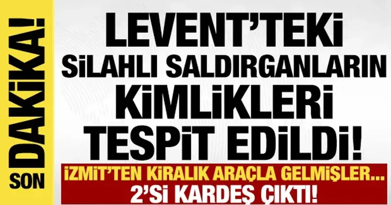 Levent teki üç silahlı saldırganın kimliği tespit edildi! 2 si kardeşmiş