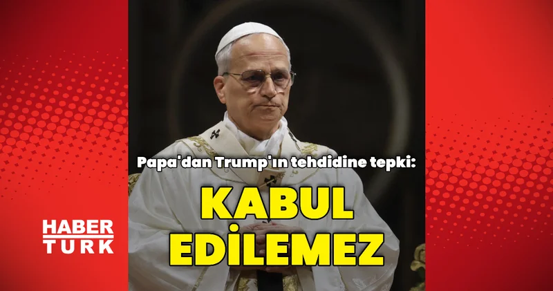 Papa dan Trump a tepki: Kabul edilemez Dış Haberler