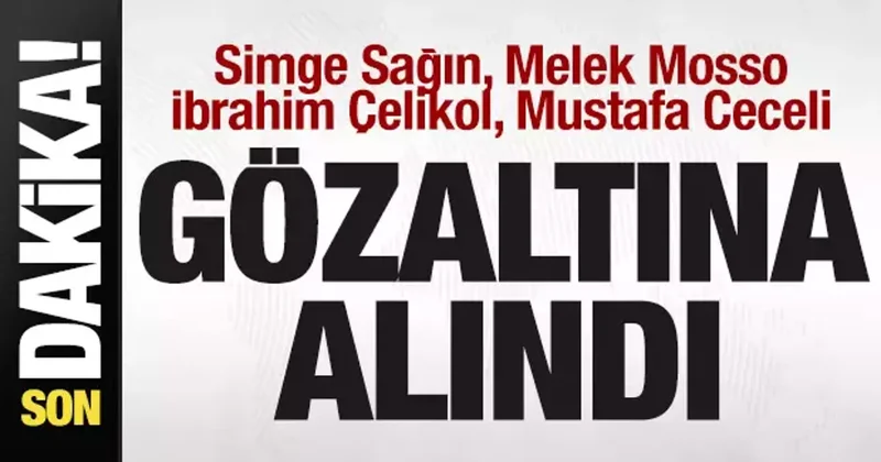 Simge Sağın, Melek Mosso, İbrahim Çelikol, Mustafa Ceceli gözaltına alındı