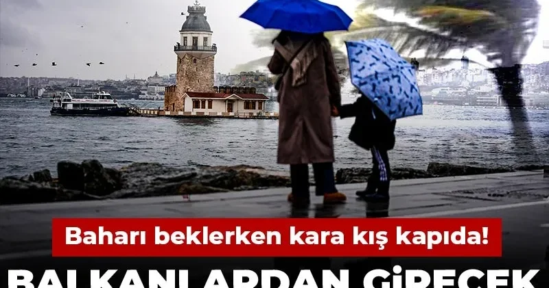 Baharı beklerken kara kış kapıda! Balkanlardan girecek İstanbul’u vuracak