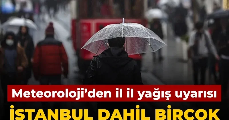 Meteoroloji den il il yağış uyarısı: İstanbul dahil birçok kente sağanak geliyor