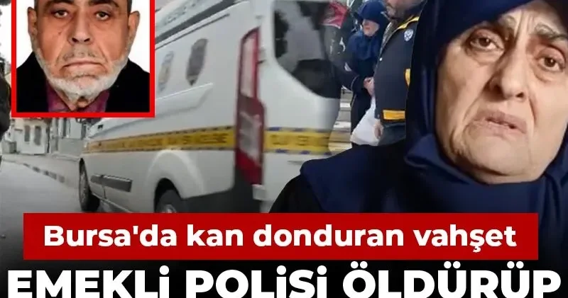 Emekli polisi öldürüp 15 parçaya ayırdı! Bursa da kan donduran vahşet