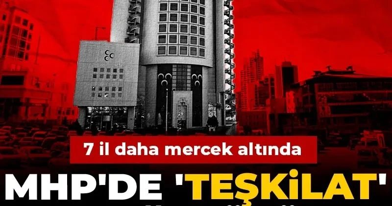 MHP de teşkilat çatlağı büyüyor! 7 il daha mercek altında