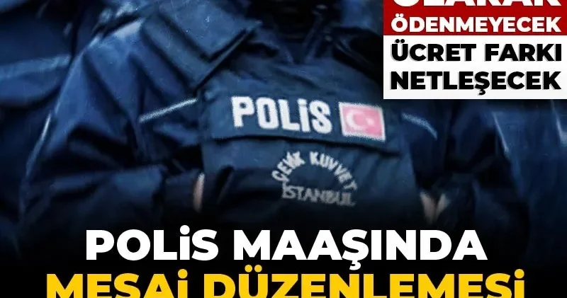 Polis maaşında mesai düzenlemesi belli oldu: Tazminat olarak ödenmeyecek ücret farkı netleşecek