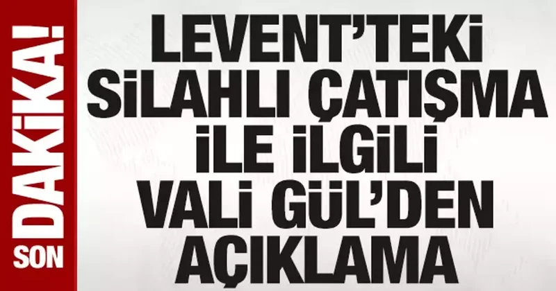 Levent teki silahlı çatışma ile ilgili İstanbul Valisi Gül den açıklama