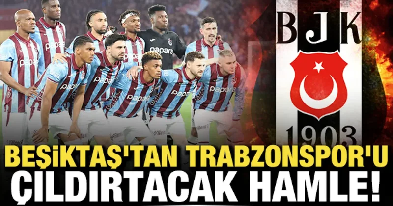 Beşiktaş tan Trabzonspor u çıldırtacak hamle!