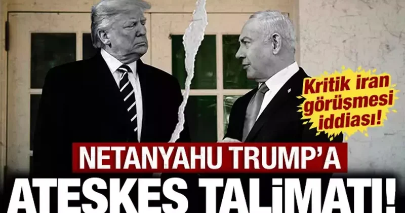 Netanyahu Trump a ateşkes için talimat verdi: ABD ve İsrail arasında kritik İran görüşmesi